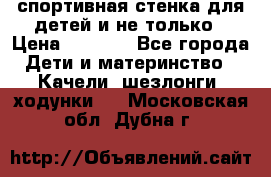 спортивная стенка для детей и не только › Цена ­ 5 000 - Все города Дети и материнство » Качели, шезлонги, ходунки   . Московская обл.,Дубна г.